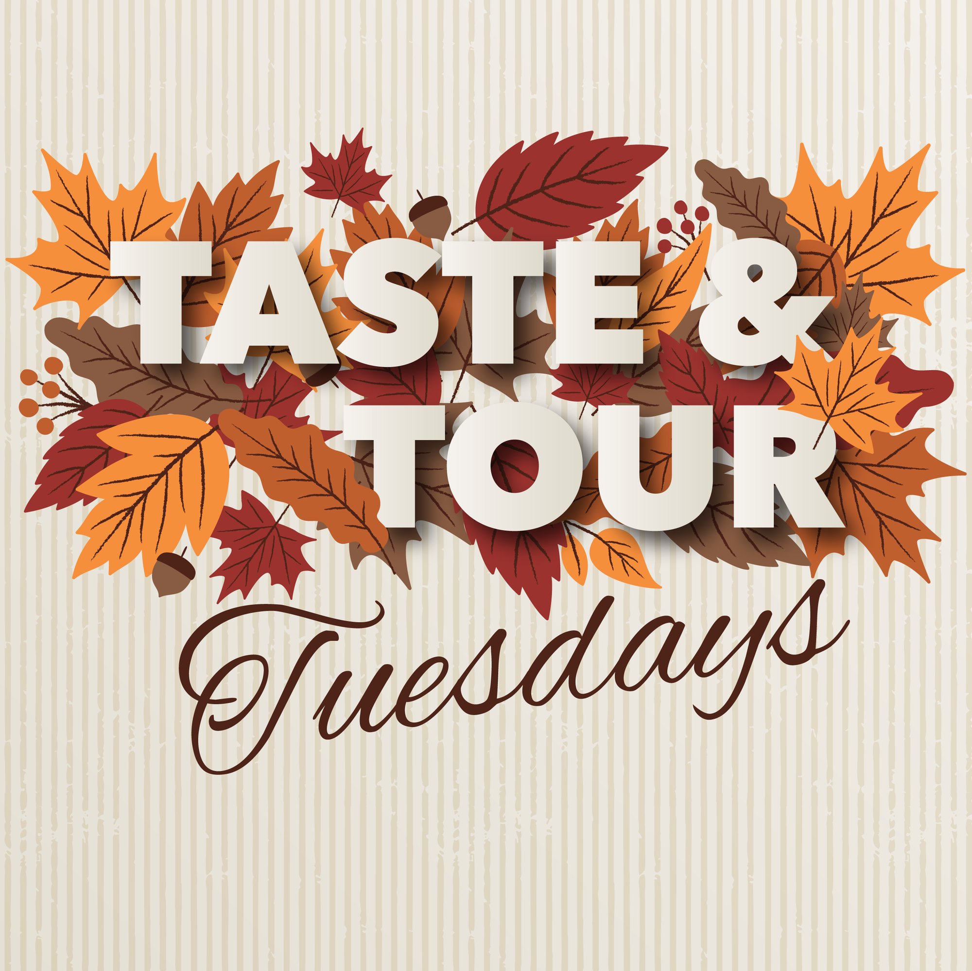 Fall-themed graphic with colorful autumn leaves and acorns surrounding the words “Taste & Tour Tuesdays” on a cream striped background. Fall-themed graphic with colorful autumn leaves and acorns surrounding the words “Taste & Tour Tuesdays” on a cream striped background.