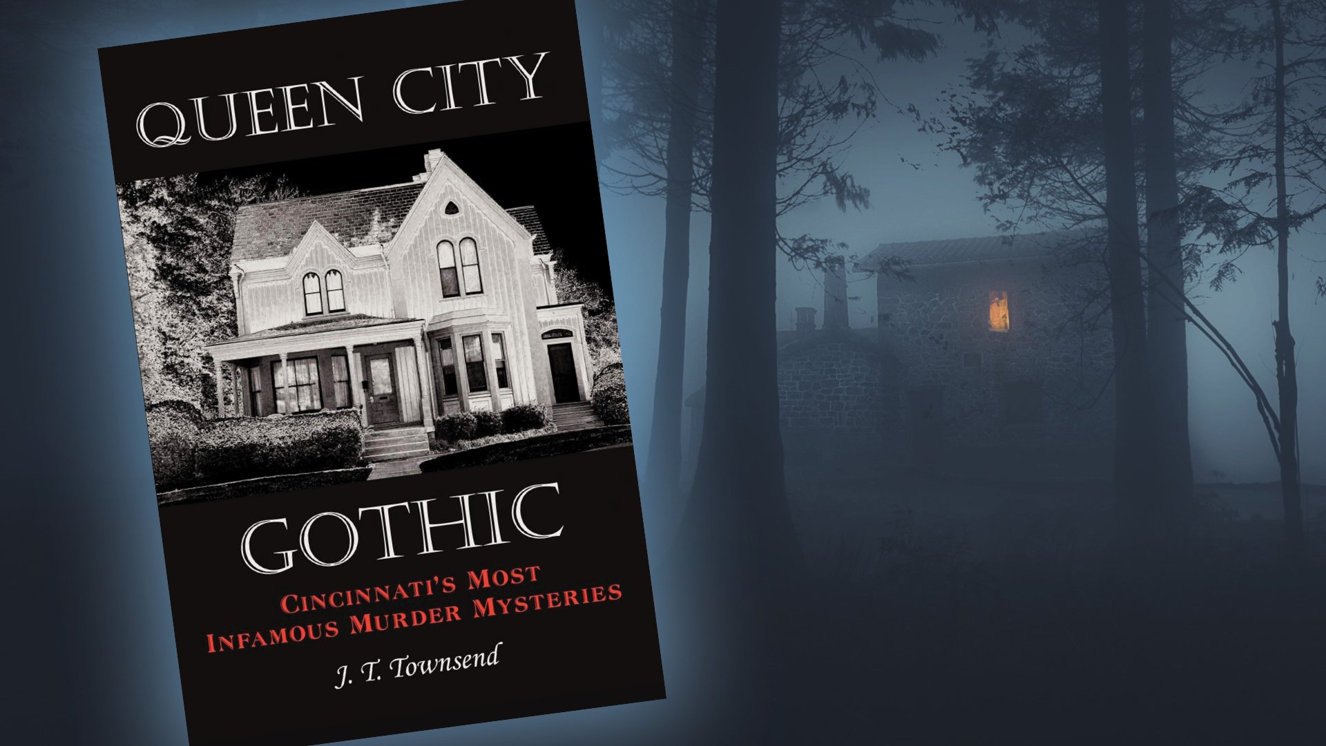 Graphic promoting the book “Queen City Gothic: Cincinnati’s Most Infamous Murder Mysteries” by J. T. Townsend, featuring the book cover alongside a dark, foggy image of a house in the woods.