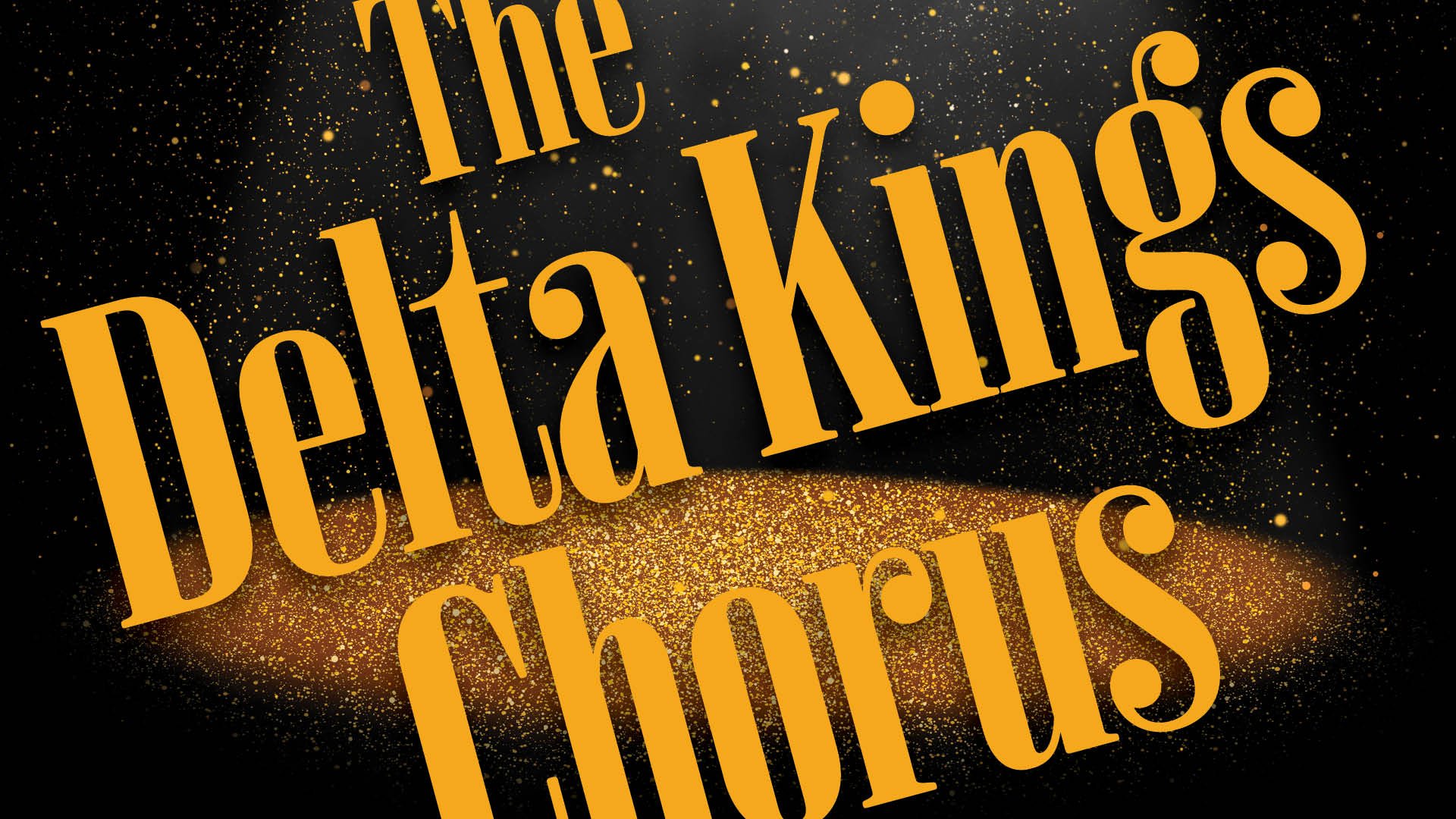 Graphic with large gold text reading “The Delta Kings Chorus” on a black background with gold sparkling effects and light patterns, creating a dramatic concert-style design.