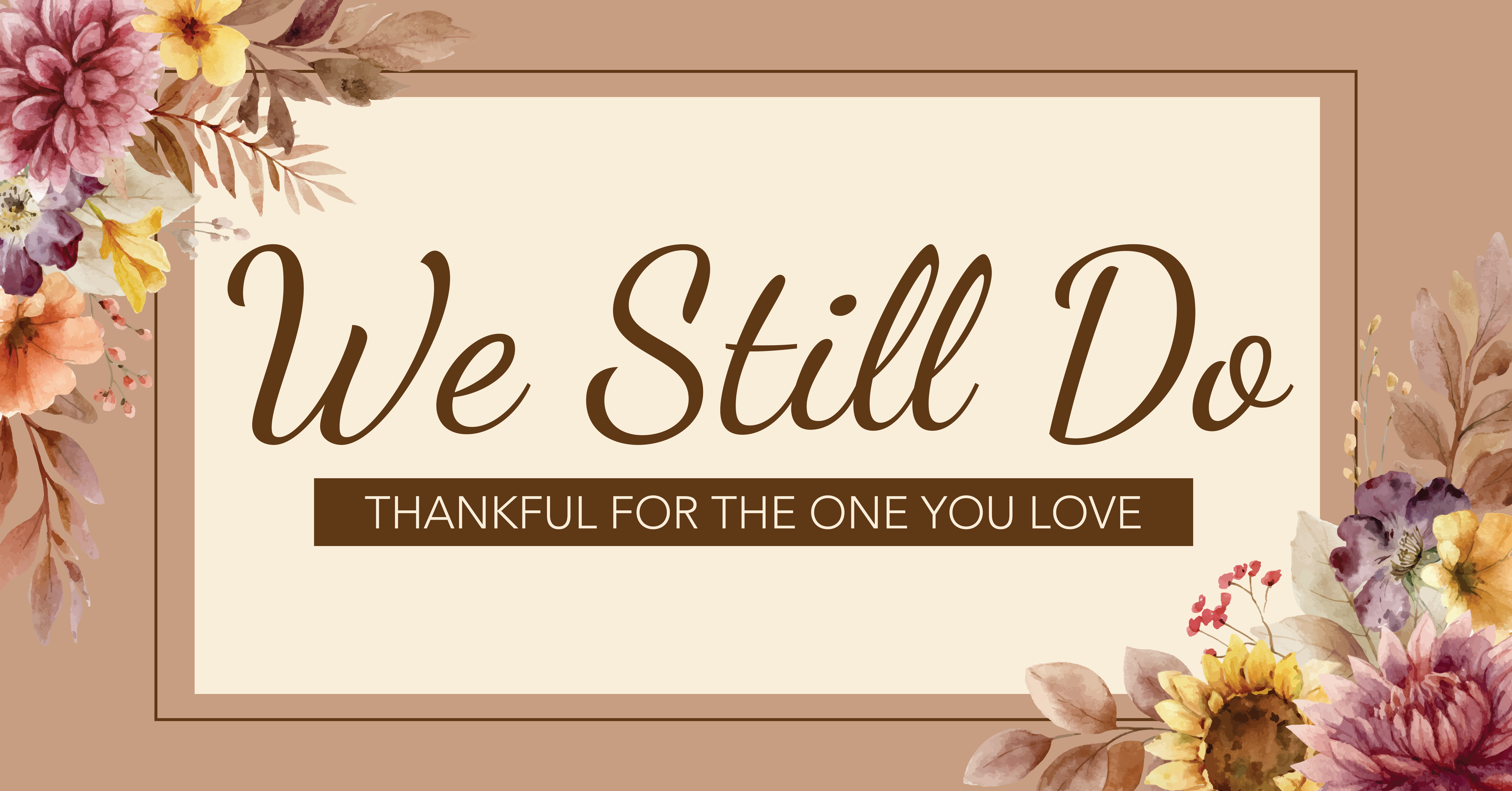 Elegant floral graphic with autumn-colored flowers and leaves framing the words “We Still Do” and the subtitle “Thankful for the One You Love” on a cream and tan background.